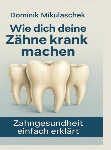 Wie dich deine Zähne kranken machen: Zahngesundheit einfach erklärt