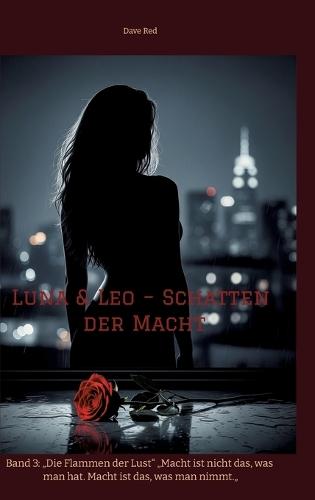 Luna & Leo - Schatten der Macht: Band 3: ""Die Flammen der Lust"" ""Macht ist nicht das, was man hat. Macht ist das, was man nimmt.""