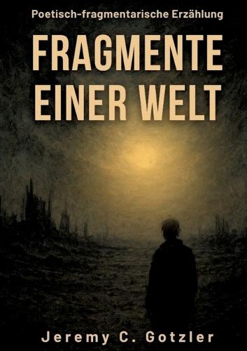Fragmente einer Welt: Eine poetisch-fragmentarische Erzählung über das Ende einer Welt: Was ist es was bleibt, wenn alles vergeht? Fragmente, Worte, Staub und Einsamkeit. Aber auch Erinnerung.