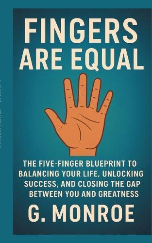 Fingers are equal: The Five-Finger Blueprint to Balancing Your Life, Unlocking Success, and Closing the Gap Between You and Greatness