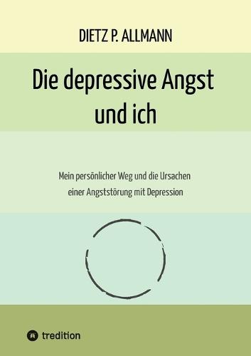 Die depressive Angst und ich: Mein persönlicher Weg und die Ursachen einer Angststörung mit Depression