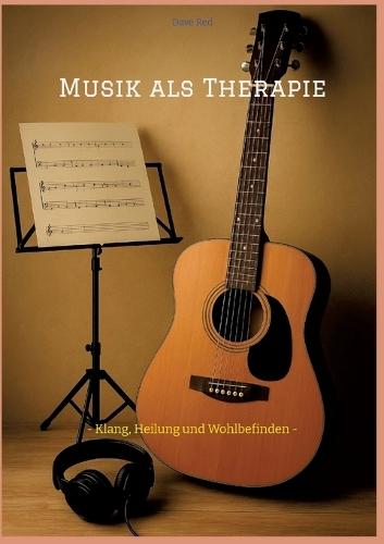Musik als Therapie: - Klang, Heilung und Wohlbefinden -