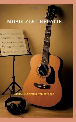Musik als Therapie: - Klang, Heilung und Wohlbefinden -
