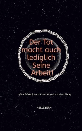 Der Tod macht auch lediglich Seine Arbeit! (Softcover): (Das böse Spiel mit der Angst vor dem Tode)