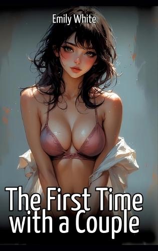 The First Time with a Couple: Collection of Sexy Erotic Stories for Adults Illustrated with Nude Manga and Hentai Images