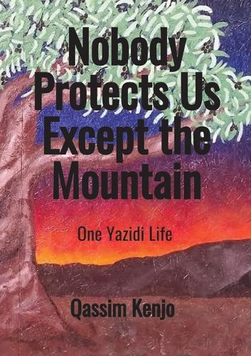 Nobody Protects Us Except the Mountain: One Yazidi Life