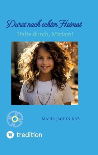 Durst nach echter Heimat, illustrierte, überarbeitete Neuauflage: Halte durch, Miriam! (Enthält Band 1 und Band 2 der 2021 erschienenen Bände ""Halte durch, Miriam"" und ""Vertrau auf den Talisman, Miriam"")