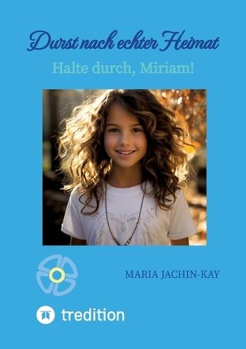 Durst nach echter Heimat, illustrierte, überarbeitete Neuauflage: Halte durch, Miriam! (Enthält Band 1 und Band 2 der 2021 erschienenen Bände ""Halte durch, Miriam"" und ""Vertrau auf den Talisman, Miriam"")
