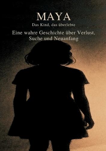 Maya - Das Kind, das überlebte: Eine Wahre Geschichte über Verlust, Suche und Neuanfang