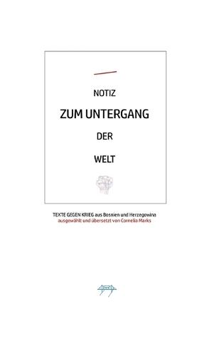 Notiz Zum Untergang Der Welt: Texte gegen Krieg. 5 der wichtigsten literarischen Stimmen aus Bosnien und Herzegowina: Mile Stojic, Adisa Basic, Ferida Durakovic, Faruk Sehic, Abdulah Sidran. Übersetzt von Cornelia Marks