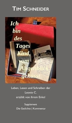 Ich bin des Tages Kind, vom Augenblick geküsst: Leben, Lesen und Schreiben der Leonie C., erzählt von ihrem Enkel - Supplement: Die Gedichte. Kommentar