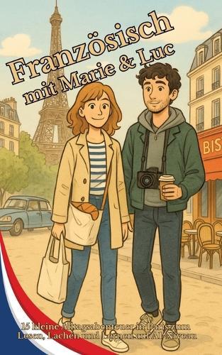 Französisch mit Marie & Luc: 15 kleine Alltagsabenteuer in Paris zum Lesen, Lachen und Lernen auf A1-Niveau