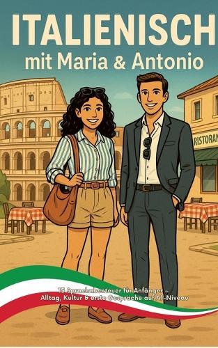 ITALIENISCH mit Maria & Antonio: 15 Sprachabenteuer für Anfänger - Alltag, Kultur & erste Gespräche auf A1-Niveau