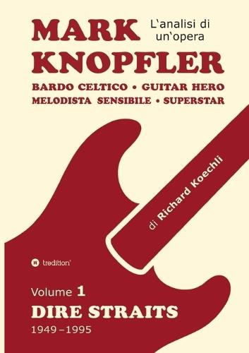 Mark Knopfler (Volume 1, Dire Straits) - l'emozionante opera di 526 pagine, traduzione italiana: Bardo celtico, guitar hero, melodista sensibile, superstar: la fenomenale carriera di Mark Knopfler (analisi di un'opera completa)