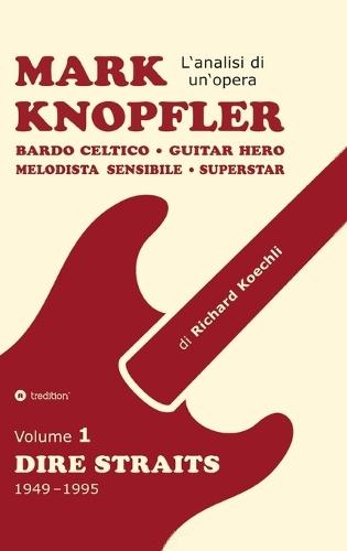 Mark Knopfler (Volume 1, Dire Straits) - l'emozionante opera di 526 pagine, traduzione italiana: Bardo celtico, guitar hero, melodista sensibile, superstar: la fenomenale carriera di Mark Knopfler (analisi di un'opera completa)