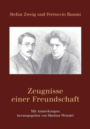 Stefan Zweig und Ferruccio Busoni - Zeugnisse einer Freundschaft: Mit Anmerkungen herausgegeben von Martina Weindel