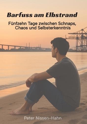 Barfuß am Elbstrand: Fünfzehn Tage zwischen Schnaps, Chaos und Selbsterkenntnis