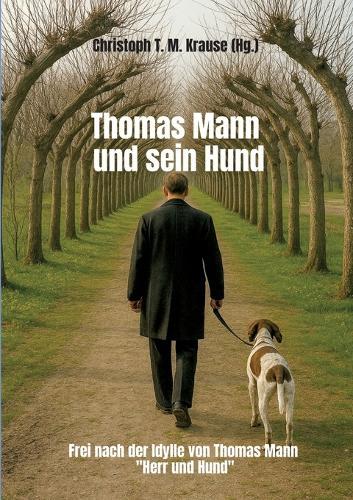 Thomas Mann und sein Hund: Frei nach der Idylle von Thomas Mann ""Herr und Hund""