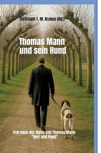 Thomas Mann und sein Hund: Frei nach der Idylle von Thomas Mann ""Herr und Hund""