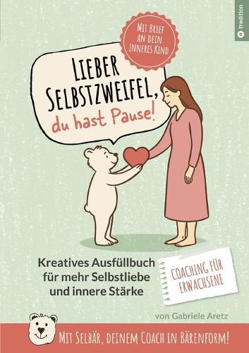 Lieber Selbstzweifel, du hast Pause!: Das kreative Ausfüllbuch für mehr Selbstliebe und innere Stärke FÜR ERWACHSENE - mit Selbär, deinem Coach in Bärenform! Mit Brief an dein inneres Kind