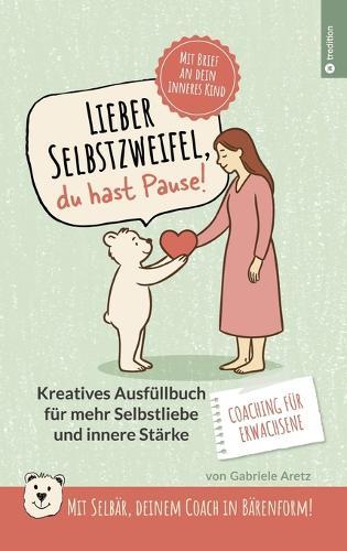 Lieber Selbstzweifel, du hast Pause!: Das kreative Ausfüllbuch für mehr Selbstliebe und innere Stärke FÜR ERWACHSENE - mit Selbär, deinem Coach in Bärenform! Mit Brief an dein inneres Kind