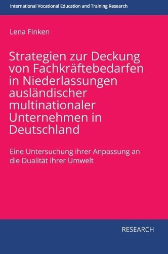 Strategien zur Deckung von Fachkräftebedarfen in Niederlassungen ausländischer multinationaler Unternehmen in Deutschland: Eine Untersuchung ihrer Anpassung an die Dualität ihrer Umwelt