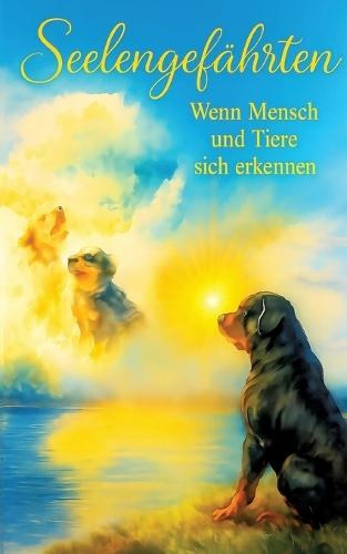 Seelengefährten - Wenn Mensch und Tiere sich erkennen: Die Magie der Verbindung zwischen Mensch und Tier