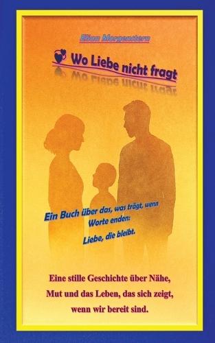 Wo Liebe nicht fragt: Ein Buch über das, was trägt, wenn Worte enden: Liebe, die bleibt.