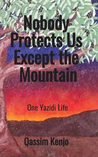 Nobody Protects Us Except the Mountain: One Yazidi Life