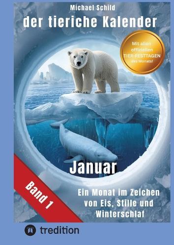 Der tierische Kalender-Band 1 Januar: 31 Tage, 31 Tiere mit allen Eigenschaften - Ein Monat im Zeichen von Eis, Stille und Winterschlaf