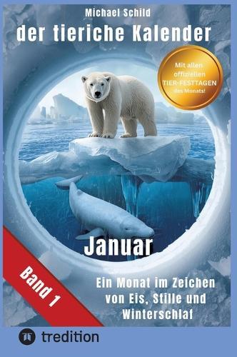 Der tierische Kalender-Band 1 Januar: 31 Tage, 31 Tiere mit allen Eigenschaften - Ein Monat im Zeichen von Eis, Stille und Winterschlaf