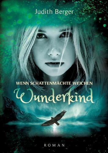 Wenn Schattenmächte weichen - Wunderkind: Ein Mädchen mit der Gabe ihr Herz zu bewahren geht ihren Weg ins Licht - ein Weg der Heilung, auch für die Leser