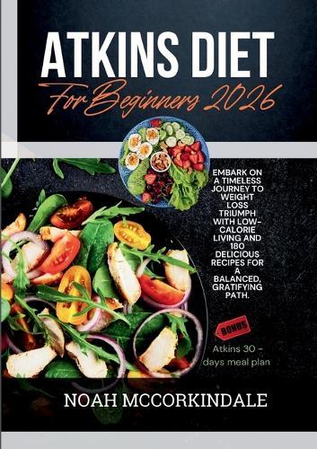 Atkins Diet for Beginners 2026: Embark on a timeless journey to weight loss triumph with low-calorie living and 180 delicious recipes for a balanced, gratifying path.