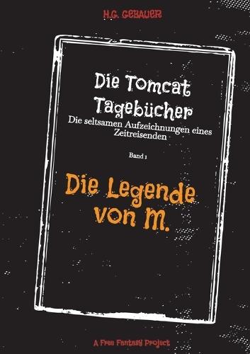 Die Tomcat Tagebücher Band 1 Die Legende von M.: Die seltsamen Aufzeichnungen eines Zeitreisenden