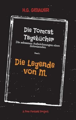 Die Tomcat Tagebücher Band 1 Die Legende von M.: Die seltsamen Aufzeichnungen eines Zeitreisenden