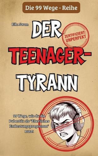 99 Wege, wie du die Pubertät als ""Elterliches Entlastungsprogramm"" nutzt: Ein satirischer Survival-Guide für Eltern