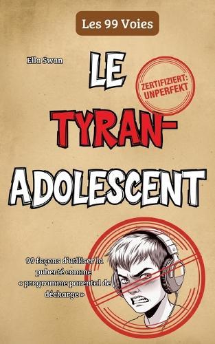 Le tyran adolescent: 99 façons d'utiliser la puberté comme programme parental de décharge