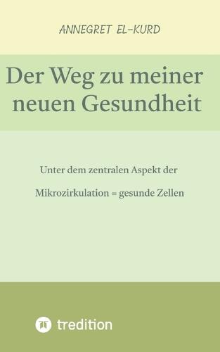 Der Weg zu meiner neuen Gesundheit (nach gravierenden Erkrankungen): Unter dem zentralen Aspekt der Mikrozirkulation