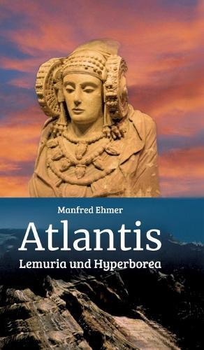 Atlantis, Lemuria und Hyperborea: Macht und Geheimnis der versunkenen Kontinente
