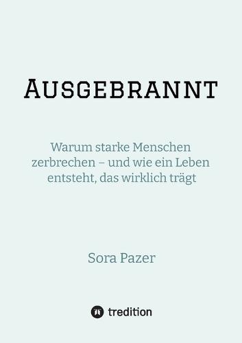 Ausgebrannt: Warum starke Menschen zerbrechen - und wie ein Leben entsteht, das wirklich trägt