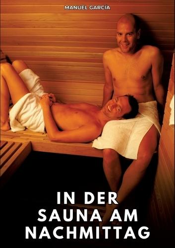 In der Sauna am Nachmittag: Erotische Schwulengeschichten für Erwachsene Männer