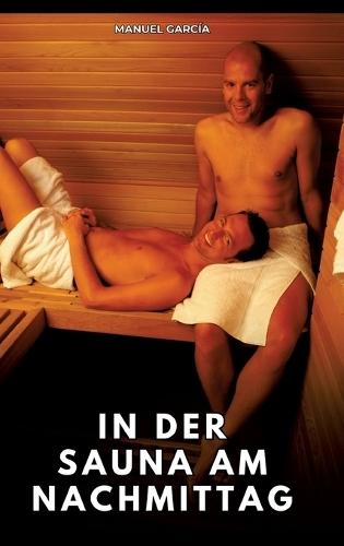 In der Sauna am Nachmittag: Erotische Schwulengeschichten für Erwachsene Männer