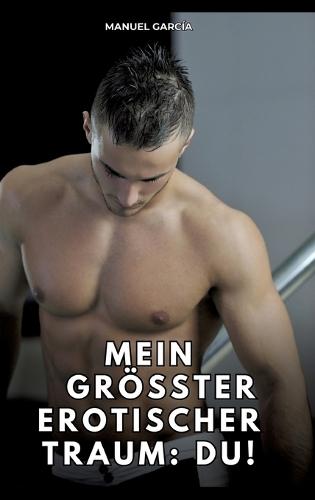 Mein größter erotischer Traum: du!: Erotische Schwulengeschichten für erwachsene Männer