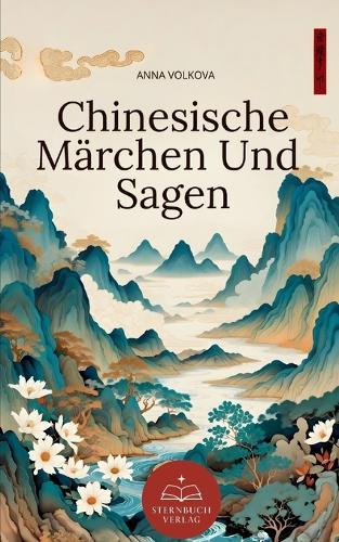Chinesische Märchen Und Sagen: Zeitlose Volksmärchen inspiriert von der Mythologie und Weisheit des alten China