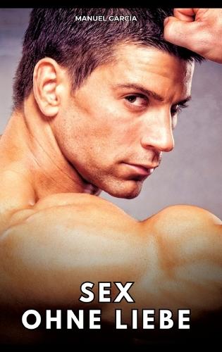 Sex ohne Liebe: Erotische Schwulengeschichten für Erwachsene Männer