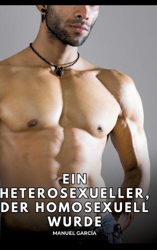 Ein Heterosexueller, der homosexuell wurde: Erotische Schwulengeschichten für erwachsene Männer