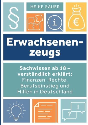 Erwachsenenzeugs: Sachwissen ab 18 - verständlich erklärt: Finanzen, Rechte, Berufseinstieg und Hilfen in Deutschland