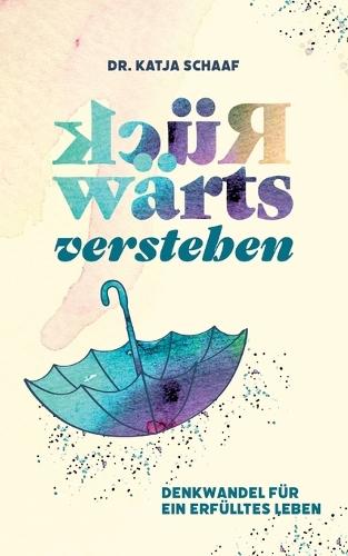 Rückwärts verstehen: Denkwandel für ein erfülltes Leben