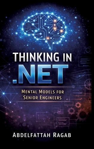 Thinking in .NET: Thinking in .NET Mental Models for Senior Engineers