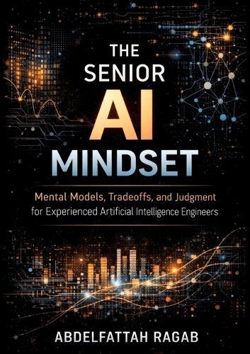 The Senior AI Mindset: Mental Models, Tradeoffs, and Judgment for Experienced Artificial Intelligence Engineers